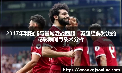 2017年利物浦与曼城激战回顾：英超经典对决的精彩瞬间与战术分析
