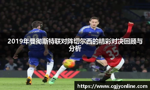 2019年曼彻斯特联对阵切尔西的精彩对决回顾与分析