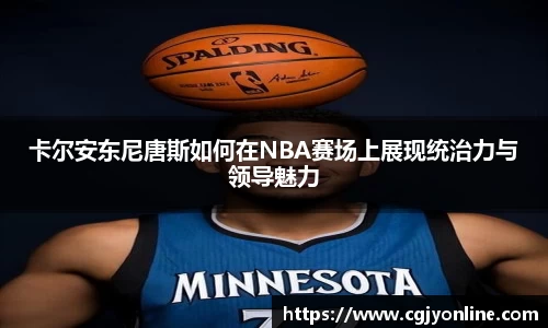 卡尔安东尼唐斯如何在NBA赛场上展现统治力与领导魅力